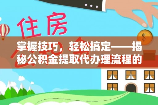 徐水掌握技巧，轻松搞定——揭秘公积金提取代办理流程的关键步骤