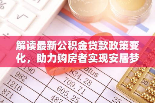 徐水解读最新公积金贷款政策变化，助力购房者实现安居梦想