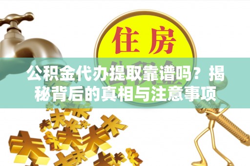 徐水公积金代办提取靠谱吗？揭秘背后的真相与注意事项