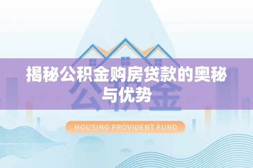 徐水揭秘公积金购房贷款的奥秘与优势