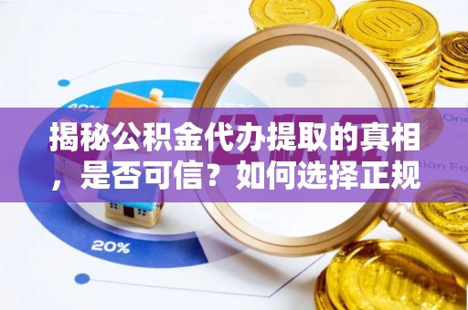 徐水揭秘公积金代办提取的真相，是否可信？如何选择正规服务？