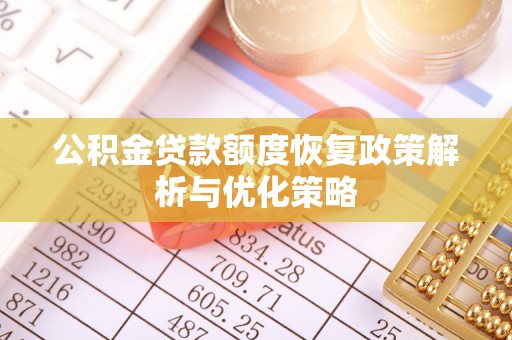徐水公积金贷款额度恢复政策解析与优化策略