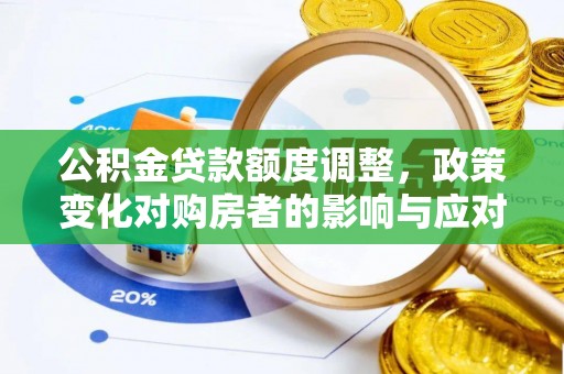 徐水公积金贷款额度调整，政策变化对购房者的影响与应对策略