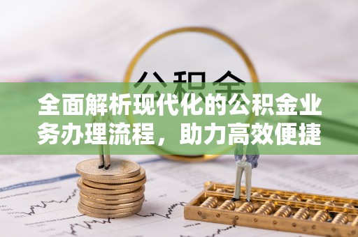 徐水全面解析现代化的公积金业务办理流程，助力高效便捷生活
