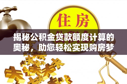 徐水揭秘公积金贷款额度计算的奥秘，助您轻松实现购房梦想