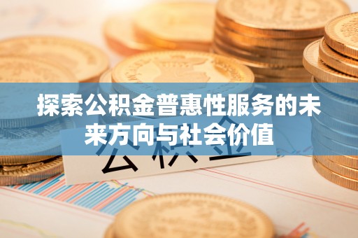 徐水探索公积金普惠性服务的未来方向与社会价值