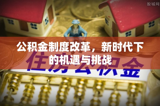 徐水公积金制度改革，新时代下的机遇与挑战