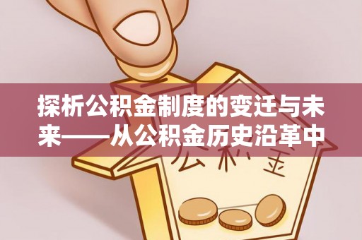 徐水探析公积金制度的变迁与未来——从公积金历史沿革中读懂社会福利发展