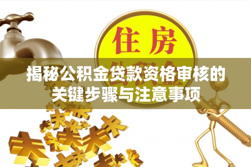 徐水揭秘公积金贷款资格审核的关键步骤与注意事项