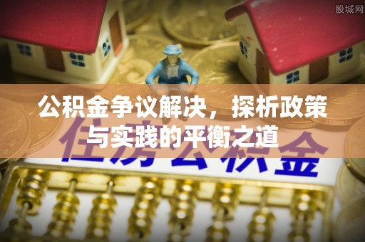 徐水公积金争议解决，探析政策与实践的平衡之道