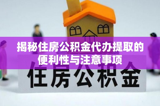 徐水揭秘住房公积金代办提取的便利性与注意事项