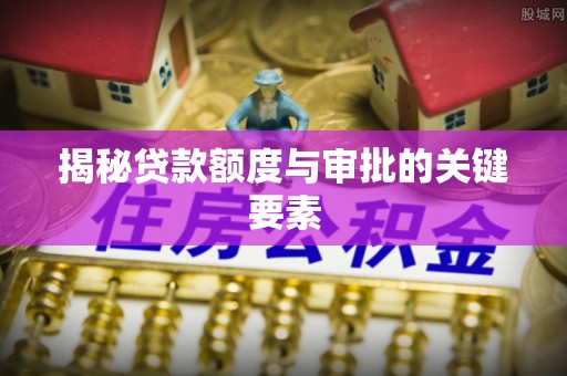 徐水揭秘贷款额度与审批的关键要素