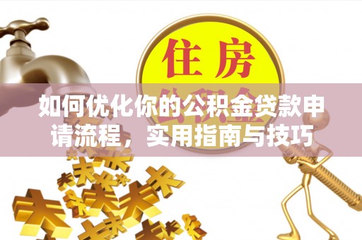 徐水如何优化你的公积金贷款申请流程，实用指南与技巧