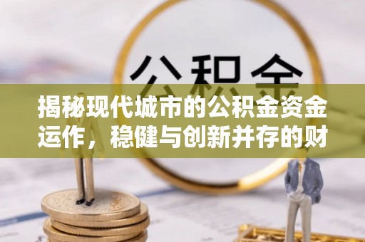 徐水揭秘现代城市的公积金资金运作，稳健与创新并存的财富管理之道