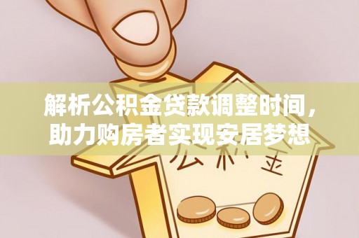 徐水解析公积金贷款调整时间，助力购房者实现安居梦想
