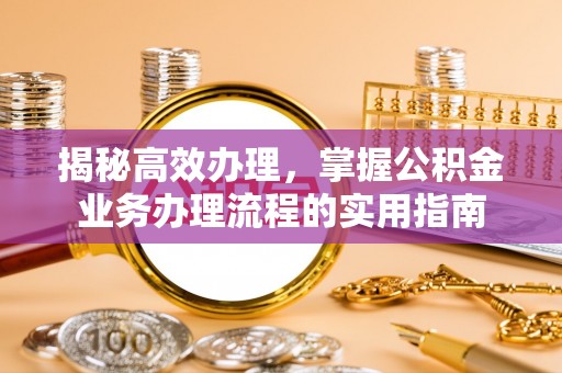 徐水揭秘高效办理，掌握公积金业务办理流程的实用指南