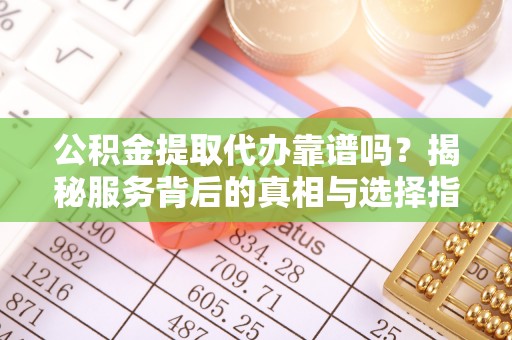 徐水公积金提取代办靠谱吗？揭秘服务背后的真相与选择指南