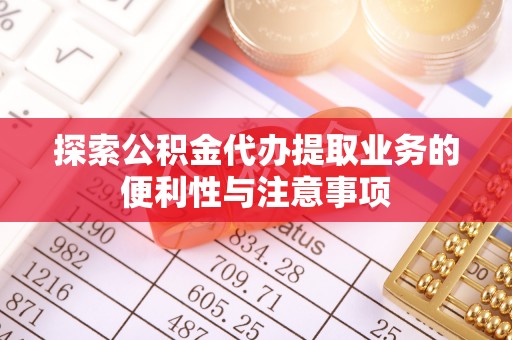徐水探索公积金代办提取业务的便利性与注意事项