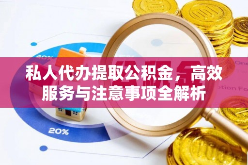 徐水私人代办提取公积金，高效服务与注意事项全解析