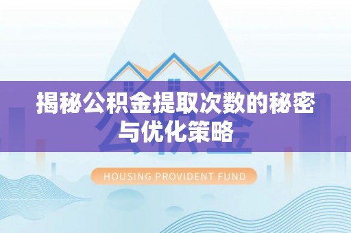 徐水揭秘公积金提取次数的秘密与优化策略