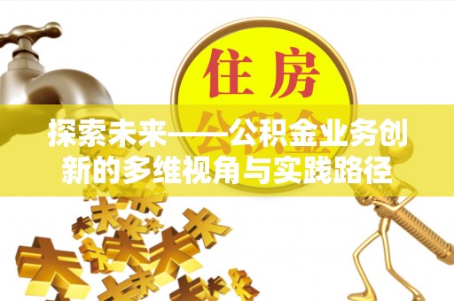 徐水探索未来——公积金业务创新的多维视角与实践路径