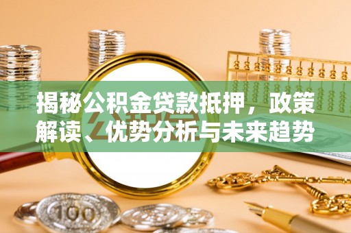 徐水揭秘公积金贷款抵押，政策解读、优势分析与未来趋势