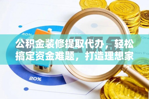 徐水公积金装修提取代办，轻松搞定资金难题，打造理想家居