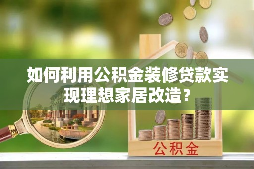 徐水如何利用公积金装修贷款实现理想家居改造？