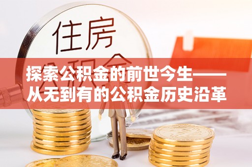 徐水探索公积金的前世今生——从无到有的公积金历史沿革