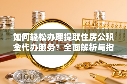 徐水如何轻松办理提取住房公积金代办服务？全面解析与指南
