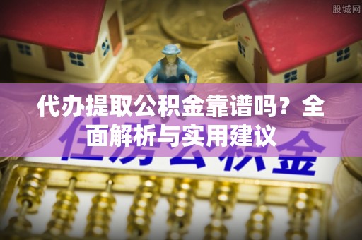 徐水代办提取公积金靠谱吗？全面解析与实用建议
