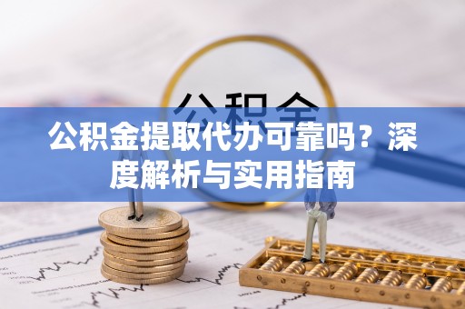 徐水公积金提取代办可靠吗？深度解析与实用指南