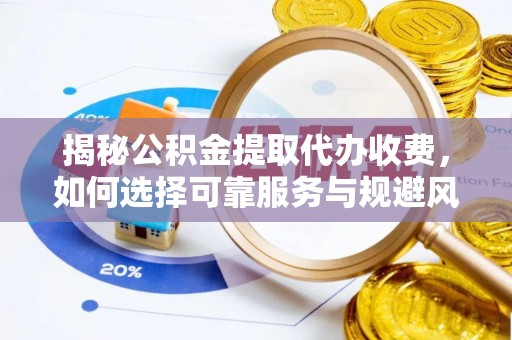 徐水揭秘公积金提取代办收费，如何选择可靠服务与规避风险