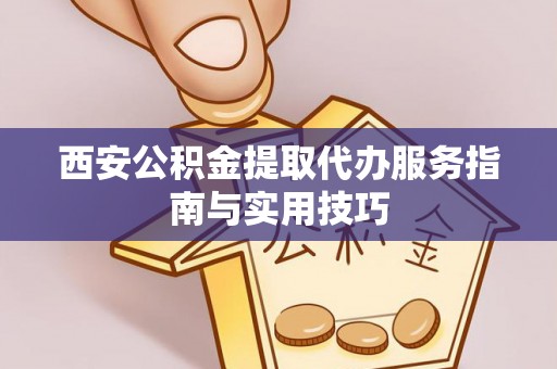 徐水西安公积金提取代办服务指南与实用技巧