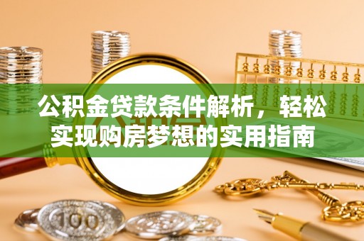 徐水公积金贷款条件解析，轻松实现购房梦想的实用指南