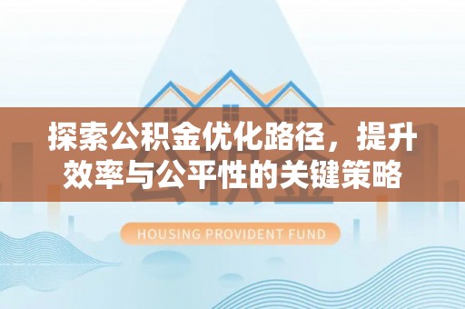 徐水探索公积金优化路径，提升效率与公平性的关键策略