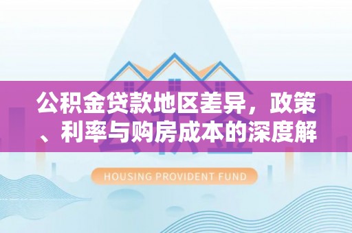 徐水公积金贷款地区差异，政策、利率与购房成本的深度解析