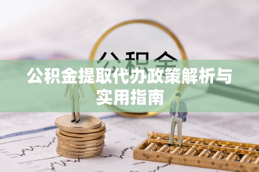 徐水公积金提取代办政策解析与实用指南