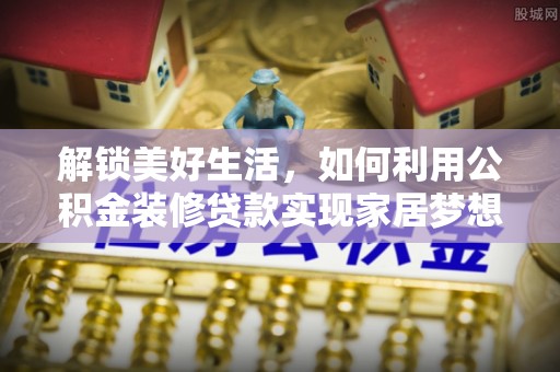 徐水解锁美好生活，如何利用公积金装修贷款实现家居梦想