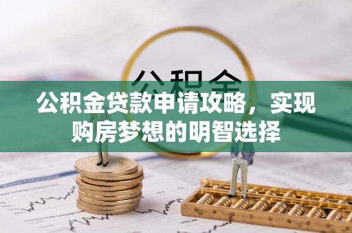 徐水公积金贷款申请攻略，实现购房梦想的明智选择