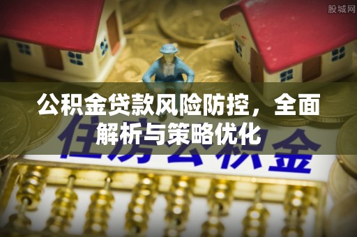 徐水公积金贷款风险防控，全面解析与策略优化