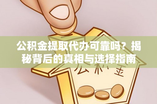 徐水公积金提取代办可靠吗？揭秘背后的真相与选择指南