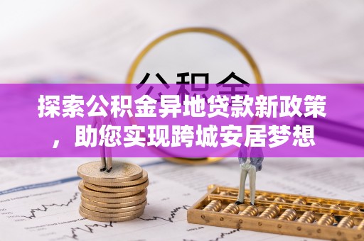 徐水探索公积金异地贷款新政策，助您实现跨城安居梦想