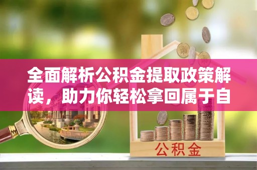 徐水全面解析公积金提取政策解读，助力你轻松拿回属于自己的钱