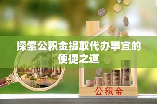 徐水探索公积金提取代办事宜的便捷之道