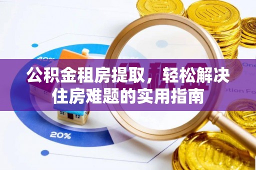 徐水公积金租房提取，轻松解决住房难题的实用指南