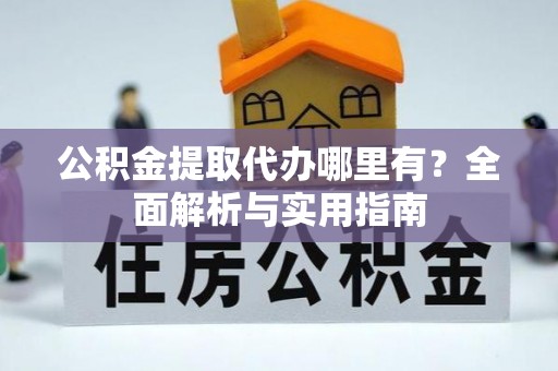 徐水公积金提取代办哪里有？全面解析与实用指南