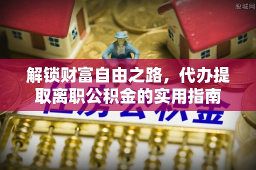 徐水解锁财富自由之路，代办提取离职公积金的实用指南