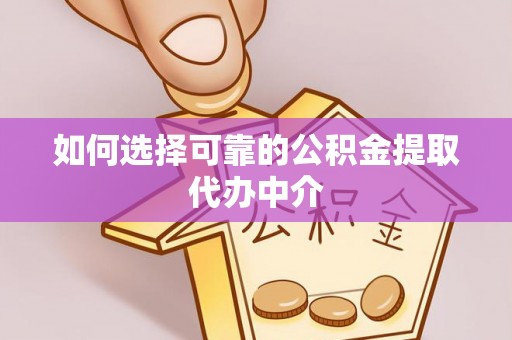 徐水如何选择可靠的公积金提取代办中介