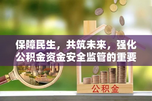 徐水保障民生，共筑未来，强化公积金资金安全监管的重要性